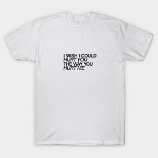 I wish I could hurt you the way you hurt me quotes & vibes T-Shirt
